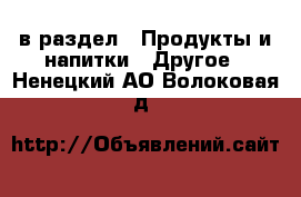  в раздел : Продукты и напитки » Другое . Ненецкий АО,Волоковая д.